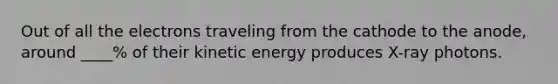 Out of all the electrons traveling from the cathode to the anode, around ____% of their kinetic energy produces X-ray photons.