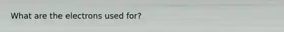 What are the electrons used for?