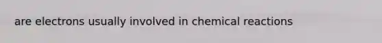 are electrons usually involved in chemical reactions