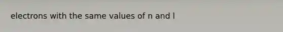 electrons with the same values of n and l