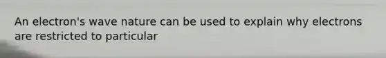 An electron's wave nature can be used to explain why electrons are restricted to particular