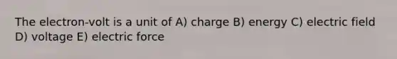 The electron-volt is a unit of A) charge B) energy C) electric field D) voltage E) electric force