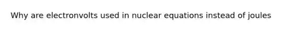 Why are electronvolts used in nuclear equations instead of joules