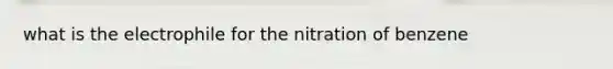 what is the electrophile for the nitration of benzene