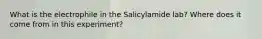 What is the electrophile in the Salicylamide lab? Where does it come from in this experiment?