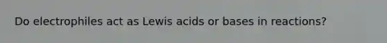 Do electrophiles act as Lewis acids or bases in reactions?