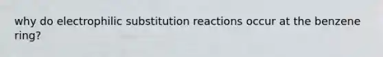 why do electrophilic substitution reactions occur at the benzene ring?