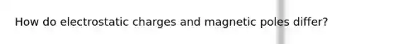 How do electrostatic charges and magnetic poles differ?