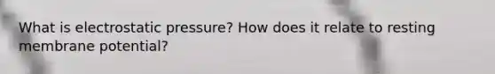 What is electrostatic pressure? How does it relate to resting membrane potential?