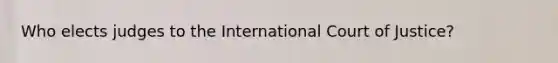 Who elects judges to the International Court of Justice?