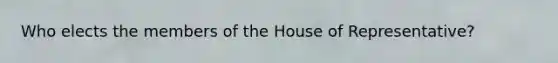 Who elects the members of the House of Representative?