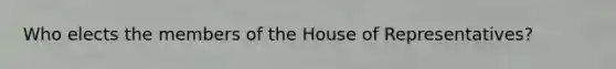 Who elects the members of the House of Representatives?