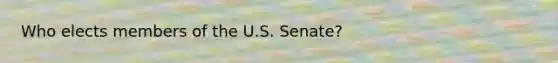 Who elects members of the U.S. Senate?