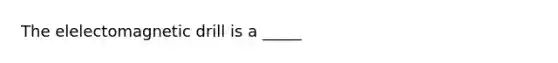 The elelectomagnetic drill is a _____