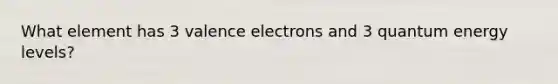 What element has 3 valence electrons and 3 quantum energy levels?