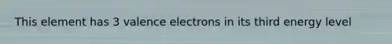 This element has 3 <a href='https://www.questionai.com/knowledge/knWZpHTJT4-valence-electrons' class='anchor-knowledge'>valence electrons</a> in its third energy level