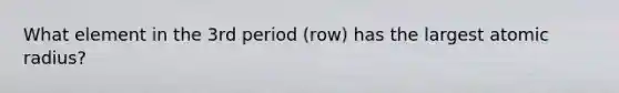 What element in the 3rd period (row) has the largest atomic radius?