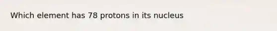 Which element has 78 protons in its nucleus