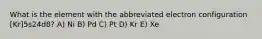 What is the element with the abbreviated electron configuration [Kr]5s24d8? A) Ni B) Pd C) Pt D) Kr E) Xe