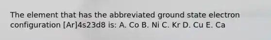 The element that has the abbreviated ground state electron configuration [Ar]4s23d8 is: A. Co B. Ni C. Kr D. Cu E. Ca