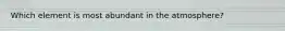 Which element is most abundant in the atmosphere?