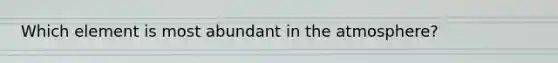 Which element is most abundant in the atmosphere?