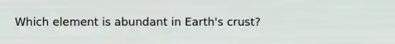 Which element is abundant in Earth's crust?