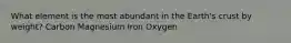 What element is the most abundant in the Earth's crust by weight? Carbon Magnesium Iron Oxygen