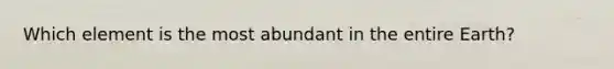 Which element is the most abundant in the entire Earth?