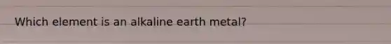 Which element is an alkaline earth metal?