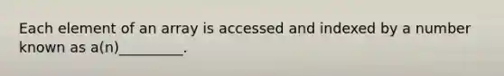 Each element of an array is accessed and indexed by a number known as a(n)_________.