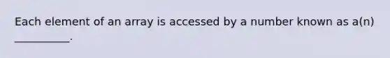 Each element of an array is accessed by a number known as a(n) __________.