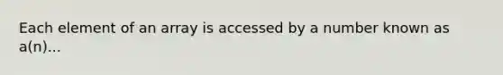 Each element of an array is accessed by a number known as a(n)...