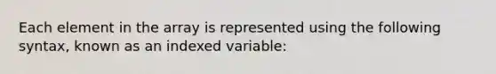 Each element in the array is represented using the following syntax, known as an indexed variable: