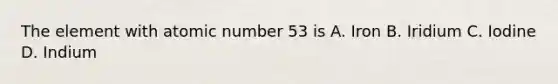 The element with atomic number 53 is A. Iron B. Iridium C. Iodine D. Indium