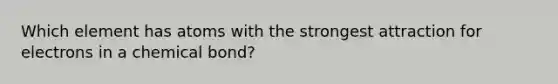 Which element has atoms with the strongest attraction for electrons in a chemical bond?