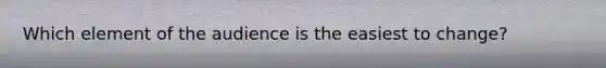 Which element of the audience is the easiest to change?