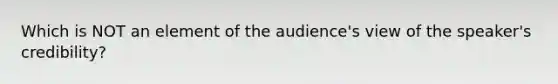 Which is NOT an element of the audience's view of the speaker's credibility?