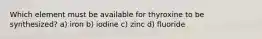 Which element must be available for thyroxine to be synthesized? a) iron b) iodine c) zinc d) fluoride