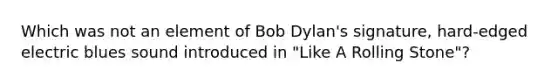 Which was not an element of Bob Dylan's signature, hard-edged electric blues sound introduced in "Like A Rolling Stone"?