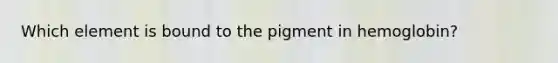 Which element is bound to the pigment in hemoglobin?