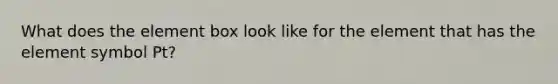 What does the element box look like for the element that has the element symbol Pt?
