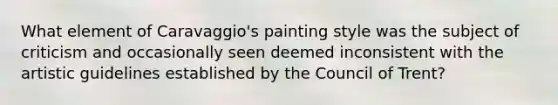 What element of Caravaggio's painting style was the subject of criticism and occasionally seen deemed inconsistent with the artistic guidelines established by the Council of Trent?