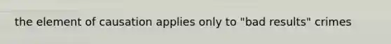 the element of causation applies only to "bad results" crimes
