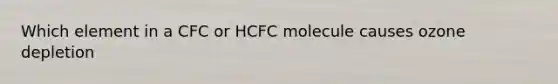 Which element in a CFC or HCFC molecule causes ozone depletion