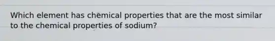 Which element has chemical properties that are the most similar to the chemical properties of sodium?