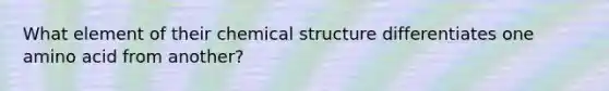 What element of their chemical structure differentiates one amino acid from another?