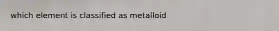 which element is classified as metalloid