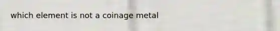 which element is not a coinage metal