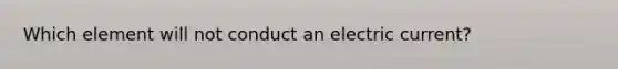 Which element will not conduct an electric current?